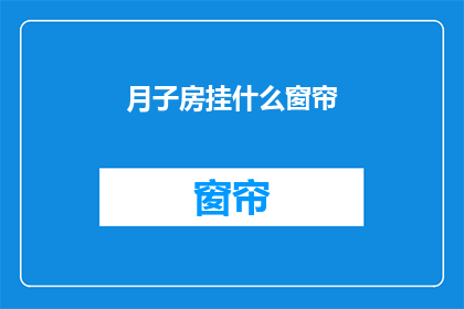 月子房挂什么窗帘(月子房应挂何种窗帘？您是否在寻找适合新生儿和产妇的温馨而实用的窗帘选择？)