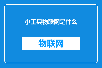 小工具物联网是什么(物联网：小工具背后的大智慧是什么？)