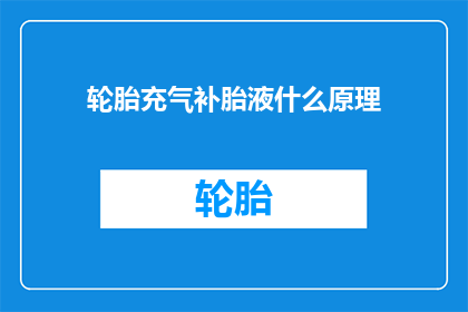 轮胎充气补胎液什么原理(轮胎充气补胎液的工作原理是什么？)