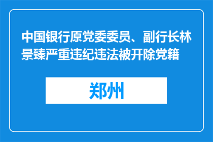 中国银行原党委委员、副行长林景臻严重违纪违法被开除党籍
