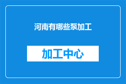 河南有哪些泵加工(河南地区有哪些泵加工企业？)