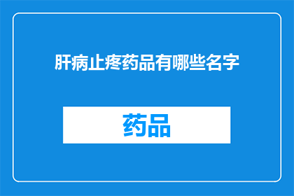 肝病止疼药品有哪些名字(肝病疼痛治疗药物有哪些名字？)