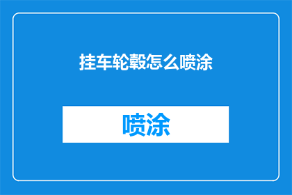 挂车轮毂怎么喷涂(如何正确喷涂挂车轮毂？)
