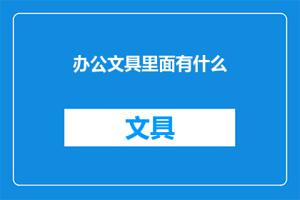 办公文具里面有什么(办公文具的多样性：探索办公室中不可或缺的工具和用品)