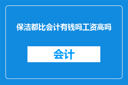 保洁都比会计有钱吗工资高吗(保洁工作是否比会计职位更富有，以及他们的薪资水平如何？)