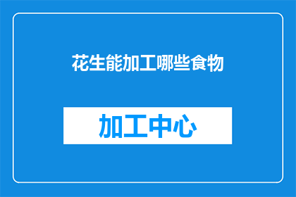 花生能加工哪些食物(花生：多样加工食品的丰富来源)