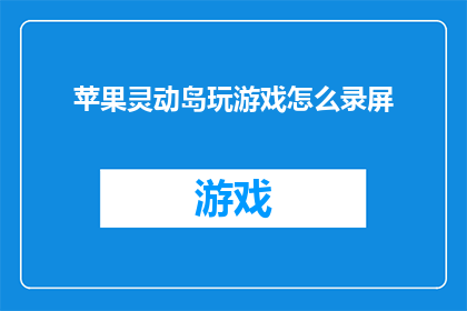 苹果灵动岛玩游戏怎么录屏(如何录制苹果灵动岛玩游戏的屏幕？)