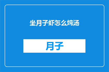 坐月子虾怎么炖汤(如何制作美味的坐月子虾汤？)