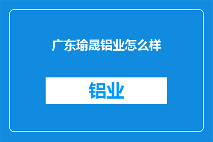 广东瑜晟铝业怎么样(广东瑜晟铝业公司表现如何？)