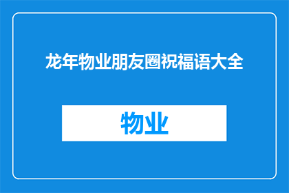 龙年物业朋友圈祝福语大全(龙年物业：如何巧妙运用朋友圈祝福语，为业主送上温馨的新年问候？)