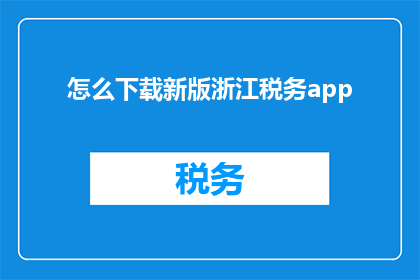 怎么下载新版浙江税务app(如何下载最新版的浙江税务应用程序？)
