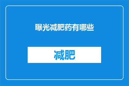曝光减肥药有哪些(哪些减肥药物值得曝光？)