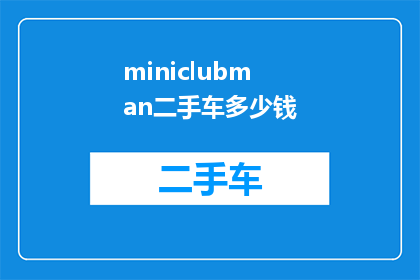 miniclubman二手车多少钱(二手车市场的价格波动：miniclubman车型的购买成本是多少？)