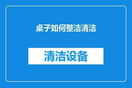 桌子如何整洁清洁(如何有效维护和保持桌子的整洁与清洁？)