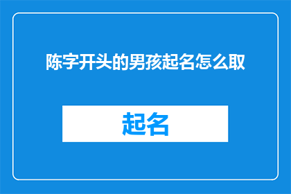 陈字开头的男孩起名怎么取(如何为一个以陈字开头的男孩起名？)