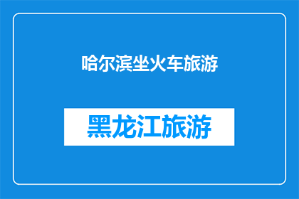 哈尔滨坐火车旅游(哈尔滨旅游，您是否考虑乘坐火车这一独特方式？)