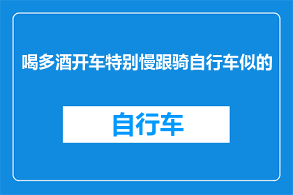 喝多酒开车特别慢跟骑自行车似的(在酒后驾车时，驾驶者的速度为何异常缓慢？)
