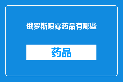 俄罗斯喷雾药品有哪些(俄罗斯市场上有哪些值得探索的喷雾药品？)