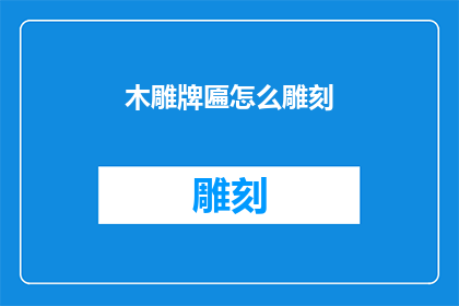 木雕牌匾怎么雕刻(如何雕刻出栩栩如生的木雕牌匾？)
