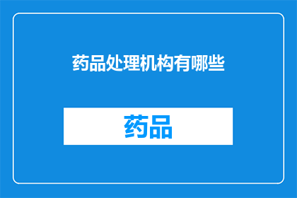 药品处理机构有哪些(您是否好奇，药品处理机构究竟有哪些？)