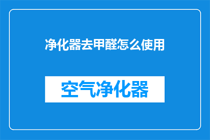 净化器去甲醛怎么使用(如何正确使用净化器去除室内甲醛？)