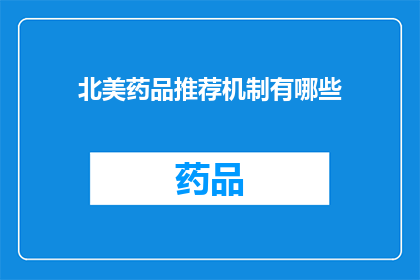 北美药品推荐机制有哪些(北美药品推荐机制的多样性与复杂性：探索其背后的逻辑和影响)