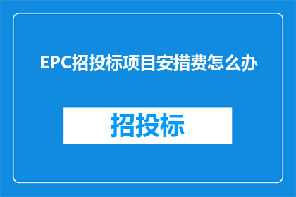EPC招投标项目安措费怎么办(如何有效处理EPC招投标项目中的安全措施费用问题？)