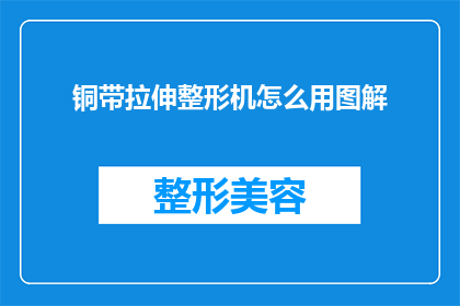 铜带拉伸整形机怎么用图解(如何正确使用铜带拉伸整形机？图解操作步骤详解)