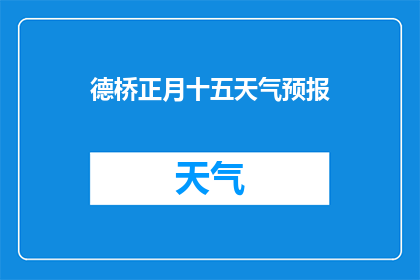 德桥正月十五天气预报(德桥地区在正月十五的天气状况如何？)