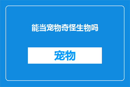 能当宠物奇怪生物吗(宠物界的异类：一种能成为宠物的奇怪生物吗？)