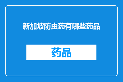 新加坡防虫药有哪些药品(新加坡防虫药品种类一览：您知道哪些是必备的防虫药物吗？)