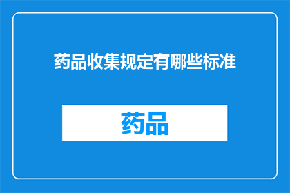 药品收集规定有哪些标准(药品收集规定有哪些标准？)