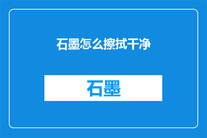石墨怎么擦拭干净(如何彻底清洁石墨表面？)