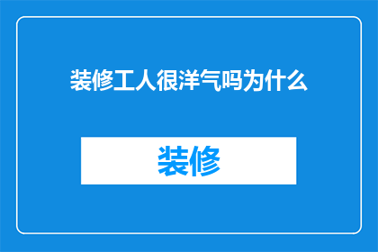 装修工人很洋气吗为什么(装修工人的洋气程度究竟如何？为何他们能成为时尚潮流的引领者？)