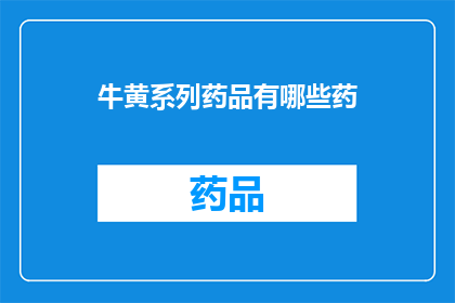 牛黄系列药品有哪些药(牛黄系列药品包含哪些药物？)