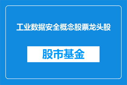 工业数据安全概念股票龙头股(工业数据安全领域，哪些股票是行业龙头？)