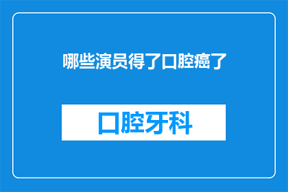 哪些演员得了口腔癌了(哪些演员不幸罹患口腔癌？)
