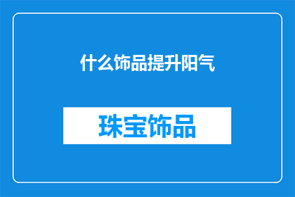 什么饰品提升阳气(如何挑选饰品以提升个人阳气？)