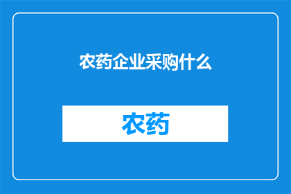 农药企业采购什么(农药企业应采购哪些关键物资以保障生产顺利进行？)