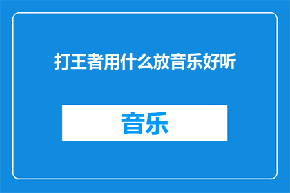 打王者用什么放音乐好听(在王者荣耀中，如何挑选合适的音乐以提升游戏体验？)