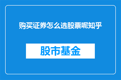 购买证券怎么选股票呢知乎(如何挑选合适的股票进行购买？在知乎上寻求答案)