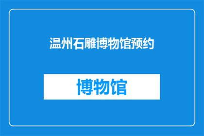 温州石雕博物馆预约(您是否已经预约了温州石雕博物馆的参观？)