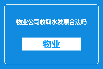 物业公司收取水发票合法吗(物业公司收取水费发票是否合法？)