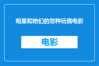 明星和她们的怨种玩偶电影(明星与她们的怨种玩偶电影：一个引人入胜的故事吗？)