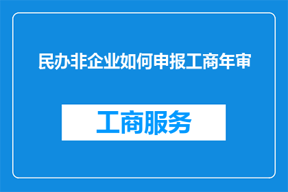 民办非企业如何申报工商年审(民办非企业单位如何进行工商年审的申报流程？)