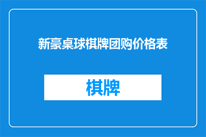 新豪桌球棋牌团购价格表(新豪桌球棋牌团购价格表：您是否了解当前的优惠信息？)