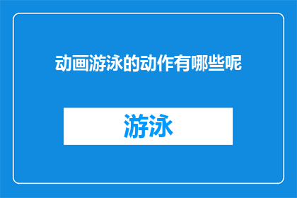 动画游泳的动作有哪些呢(动画中游泳动作的多样性有哪些？)