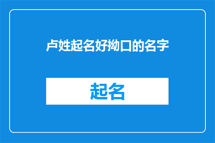 卢姓起名好拗口的名字(如何为卢姓孩子起一个既优雅又易于发音的名字？)