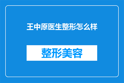 王中原医生整形怎么样(王中原医生的整形技术如何？是否值得尝试？)