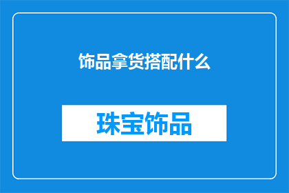 饰品拿货搭配什么(如何挑选合适的饰品来搭配你的服装？)